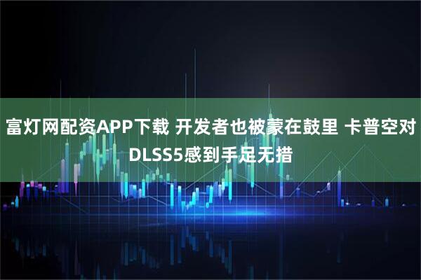 富灯网配资APP下载 开发者也被蒙在鼓里 卡普空对DLSS5感到手足无措