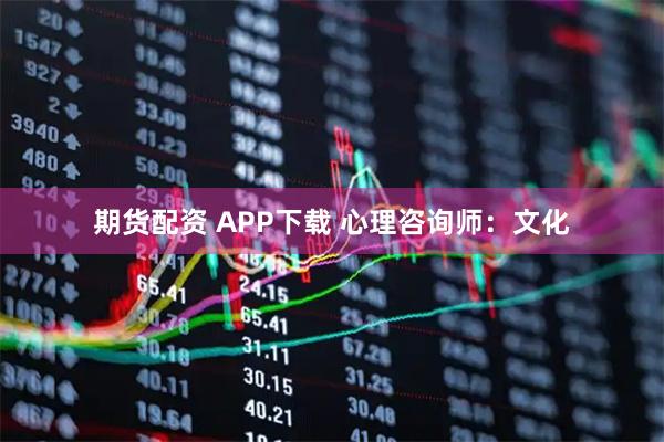 期货配资 APP下载 心理咨询师：文化