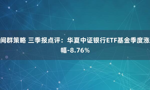间群策略 三季报点评：华夏中证银行ETF基金季度涨幅-8.76%