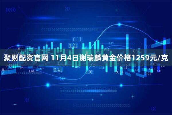 聚财配资官网 11月4日谢瑞麟黄金价格1259元/克