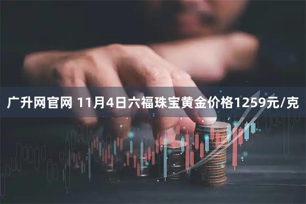 广升网官网 11月4日六福珠宝黄金价格1259元/克