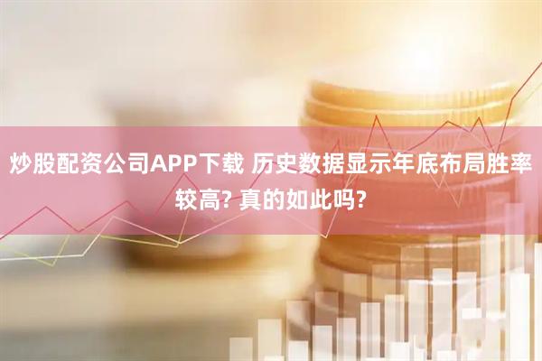 炒股配资公司APP下载 历史数据显示年底布局胜率较高? 真的如此吗?