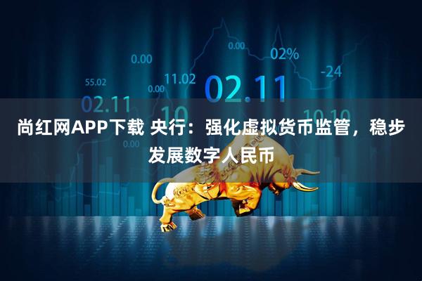 尚红网APP下载 央行：强化虚拟货币监管，稳步发展数字人民币