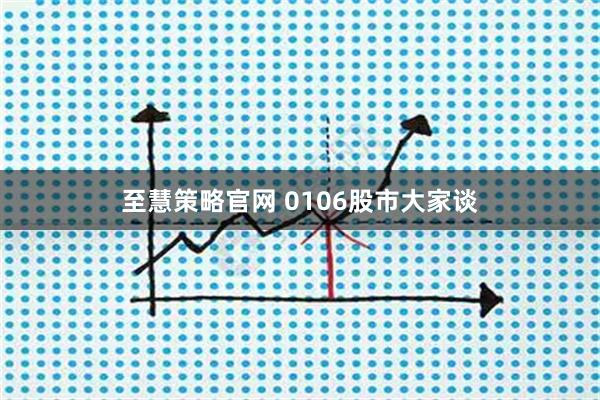 至慧策略官网 0106股市大家谈