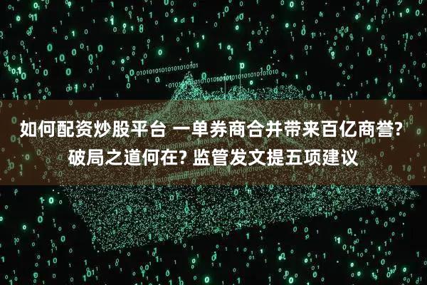 如何配资炒股平台 一单券商合并带来百亿商誉? 破局之道何在? 监管发文提五项建议