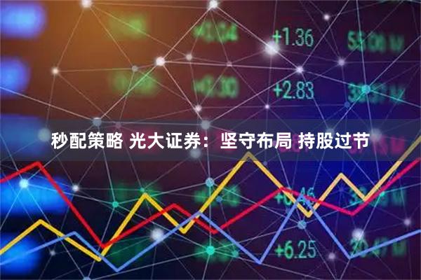秒配策略 光大证券：坚守布局 持股过节